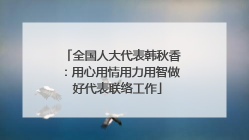 全国人大代表韩秋香：用心用情用力用智做好代表联络工作