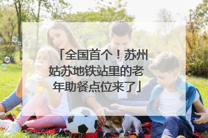 全国首个！苏州姑苏地铁站里的老年助餐点位来了