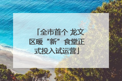 全市首个 龙文区暖“新”食堂正式投入试运营