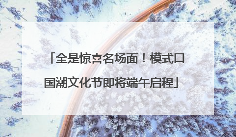 全是惊喜名场面！模式口国潮文化节即将端午启程