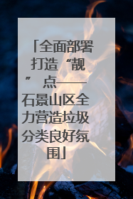 全面部署 打造“靓” 点——石景山区全力营造垃圾分类良好氛围