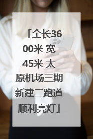 全长3600米 宽45米 太原机场三期新建二跑道顺利亮灯