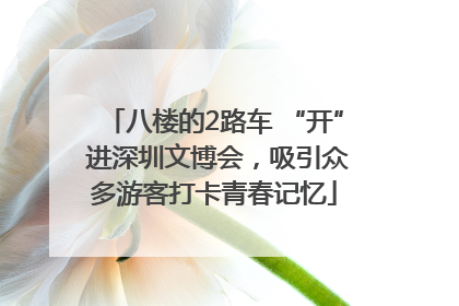 八楼的2路车 “开” 进深圳文博会，吸引众多游客打卡青春记忆