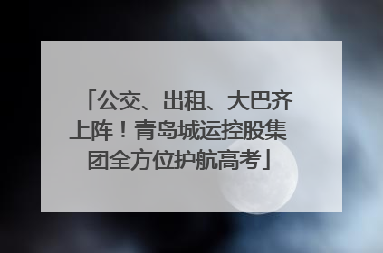 公交、出租、大巴齐上阵！青岛城运控股集团全方位护航高考