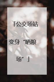 公交场站变身“晒粮场”
