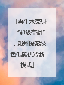 再生水变身“超级空调”，郑州探索绿色低碳供冷新模式
