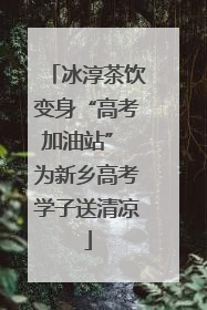冰淳茶饮变身“高考加油站” 为新乡高考学子送清凉