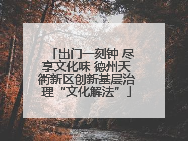 出门一刻钟 尽享文化味 德州天衢新区创新基层治理“文化解法”