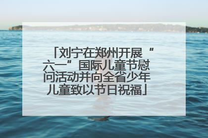 刘宁在郑州开展“六一”国际儿童节慰问活动并向全省少年儿童致以节日祝福