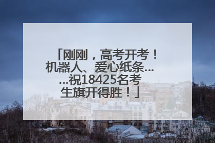 刚刚，高考开考！机器人、爱心纸条……祝18425名考生旗开得胜！