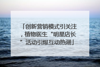 创新营销模式引关注，植物医生“明星店长”活动引爆互动热潮