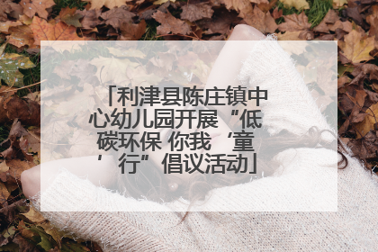 利津县陈庄镇中心幼儿园开展“低碳环保 你我‘童’行”倡议活动