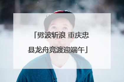 劈波斩浪 重庆忠县龙舟竞渡迎端午