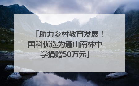 助力乡村教育发展！国科优选为通山南林中学捐赠50万元