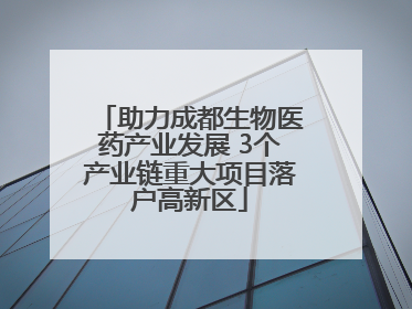 助力成都生物医药产业发展 3个产业链重大项目落户高新区