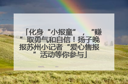 化身“小报童”，“赚”取勇气和自信！扬子晚报苏州小记者“爱心售报”活动等你参与
