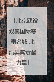 北京建设双奥国际赛事名城 北汽男篮贡献力量