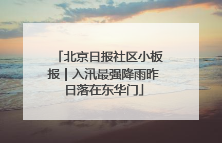北京日报社区小板报｜入汛最强降雨昨日落在东华门