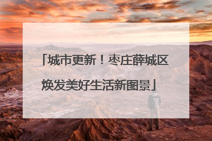 城市更新！枣庄薛城区焕发美好生活新图景