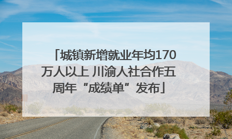 城镇新增就业年均170万人以上 川渝人社合作五周年“成绩单”发布