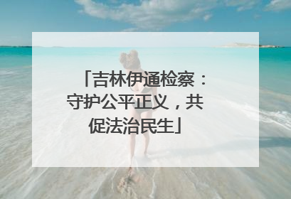 吉林伊通检察：守护公平正义，共促法治民生