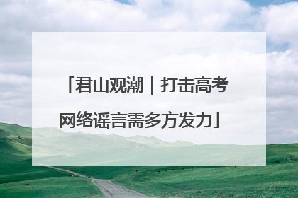 君山观潮｜打击高考网络谣言需多方发力