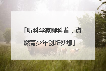 听科学家聊科普，点燃青少年创新梦想
