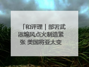 和评理｜部署武器煽风点火制造紧张 美国将亚太变成“火药桶”