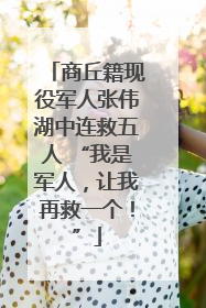 商丘籍现役军人张伟湖中连救五人 “我是军人，让我再救一个！”