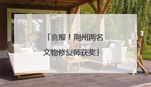 喜报！荆州两名文物修复师获奖