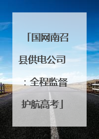 国网南召县供电公司：全程监督护航高考