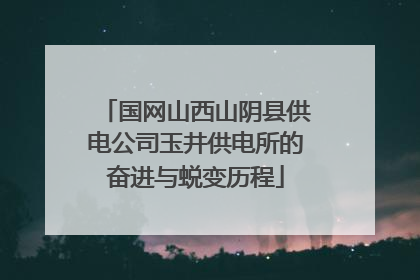 国网山西山阴县供电公司玉井供电所的奋进与蜕变历程