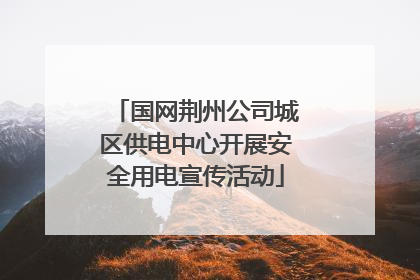 国网荆州公司城区供电中心开展安全用电宣传活动