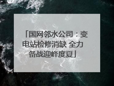 国网邻水公司：变电站检修消缺 全力备战迎峰度夏