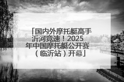 国内外摩托艇高手沂河竞速！2025年中国摩托艇公开赛（临沂站）开幕