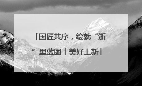 国匠共序，绘就“浙”里蓝图丨美好上新