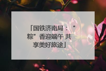 国铁济南局：“粽”香迎端午 共享美好旅途