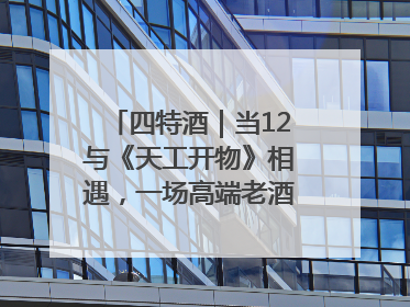 四特酒｜当12与《天工开物》相遇，一场高端老酒的“时间对话”即将启幕