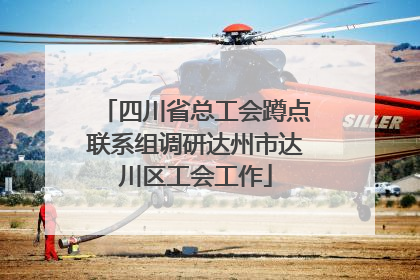 四川省总工会蹲点联系组调研达州市达川区工会工作