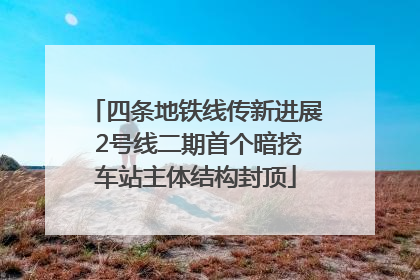 四条地铁线传新进展 2号线二期首个暗挖车站主体结构封顶