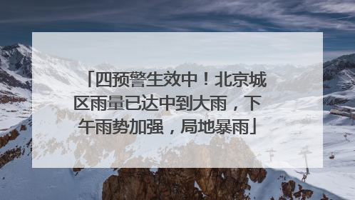 四预警生效中！北京城区雨量已达中到大雨，下午雨势加强，局地暴雨