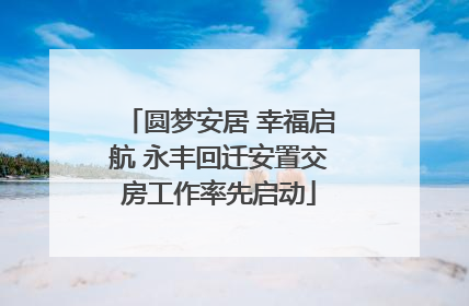 圆梦安居 幸福启航 永丰回迁安置交房工作率先启动
