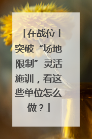 在战位上突破“场地限制”灵活施训，看这些单位怎么做？