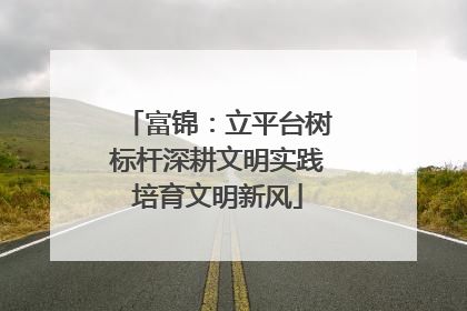 富锦：立平台树标杆深耕文明实践培育文明新风