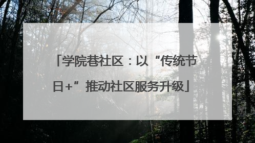 学院巷社区：以“传统节日+”推动社区服务升级