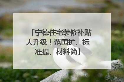 宁德住宅装修补贴大升级！范围扩、标准提、材料简