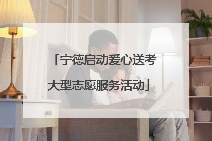 宁德启动爱心送考大型志愿服务活动