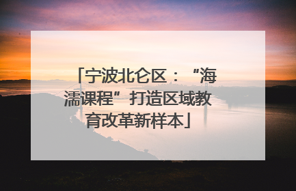 宁波北仑区：“海濡课程”打造区域教育改革新样本