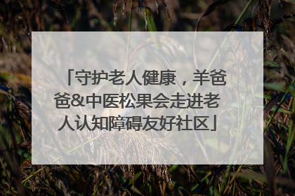 守护老人健康，羊爸爸&中医松果会走进老人认知障碍友好社区