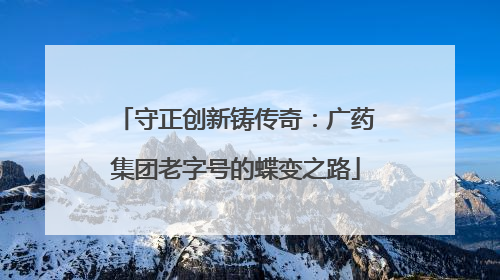 守正创新铸传奇：广药集团老字号的蝶变之路